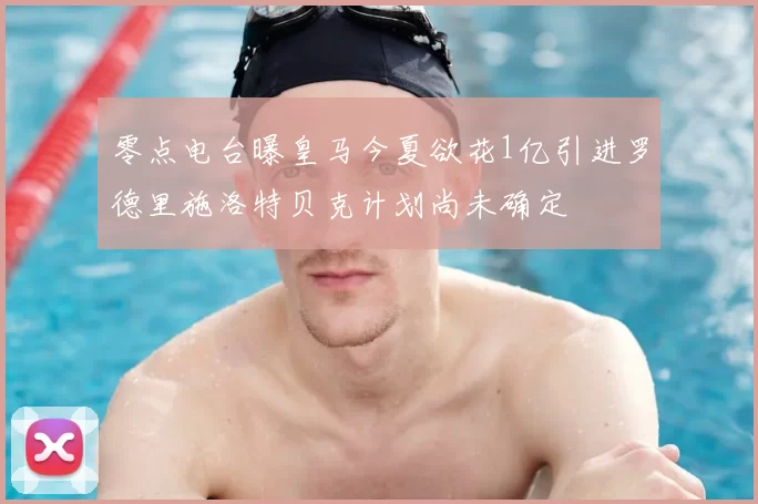 零点电台曝皇马今夏欲花1亿引进罗德里施洛特贝克计划尚未确定