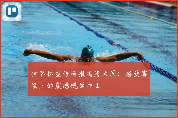 世界杯宣传海报高清大图:感受赛场上的震撼视觉冲击