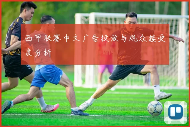 西甲联赛中文广告投放与观众接受度分析