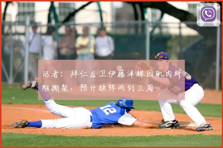 记者：拜仁后卫伊藤洋辉因肌肉纤维撕裂，预计缺阵两到三周