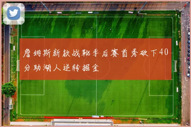 詹姆斯新款战靴季后赛首秀砍下40分助湖人逆转掘金