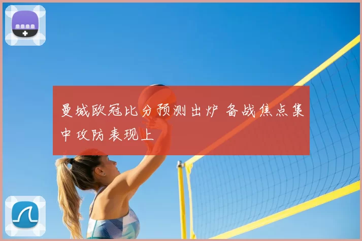 曼城欧冠比分预测出炉 备战焦点集中攻防表现上