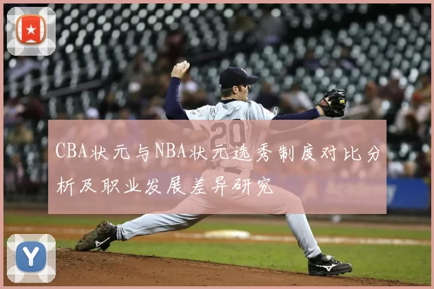 CBA状元与NBA状元选秀制度对比分析及职业发展差异研究