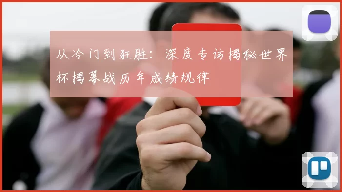 从冷门到狂胜:深度专访揭秘世界杯揭幕战历年成绩规律