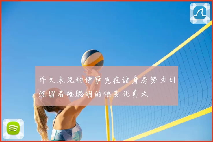 许久未见的伊萨克在健身房努力训练留着络腮胡的他变化真大