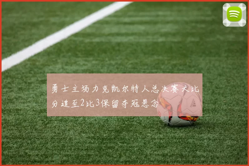 勇士主场力克凯尔特人总决赛大比分追至2比3保留夺冠悬念
