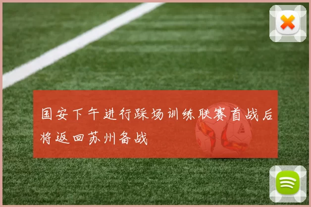 国安下午进行踩场训练联赛首战后将返回苏州备战