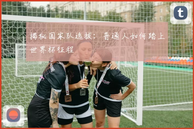 揭秘国家队选拔:普通人如何踏上世界杯征程