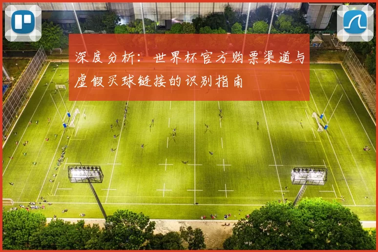 深度分析:世界杯官方购票渠道与虚假买球链接的识别指南