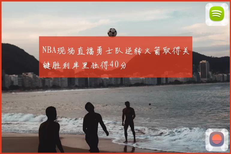 NBA现场直播勇士队逆转火箭取得关键胜利库里独得40分