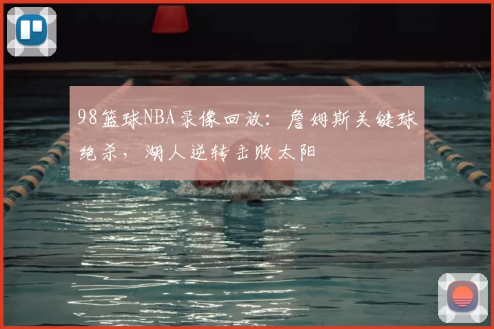 98篮球NBA录像回放:詹姆斯关键球绝杀,湖人逆转击败太阳