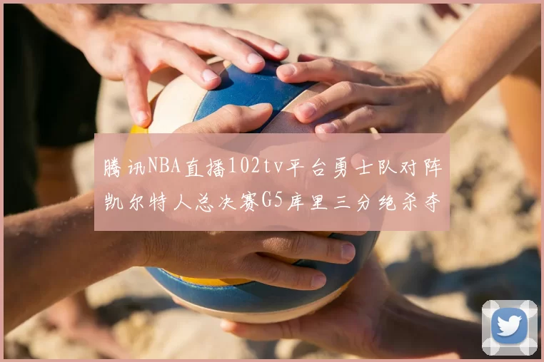 腾讯NBA直播102tv平台勇士队对阵凯尔特人总决赛G5库里三分绝杀夺冠
