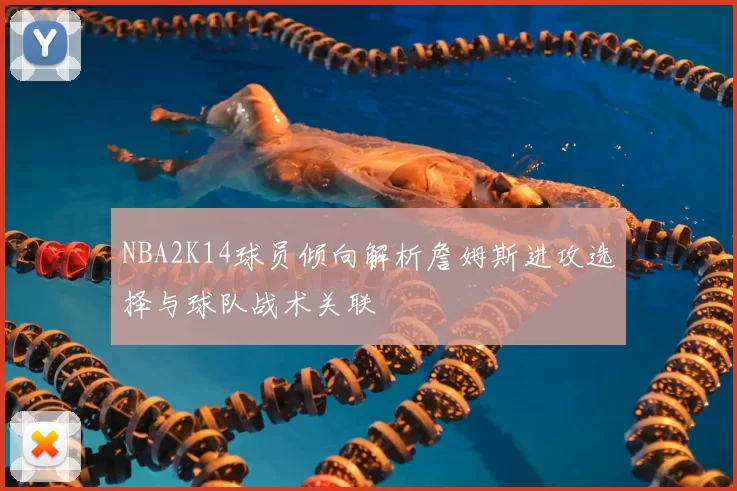 NBA2K14球员倾向解析詹姆斯进攻选择与球队战术关联