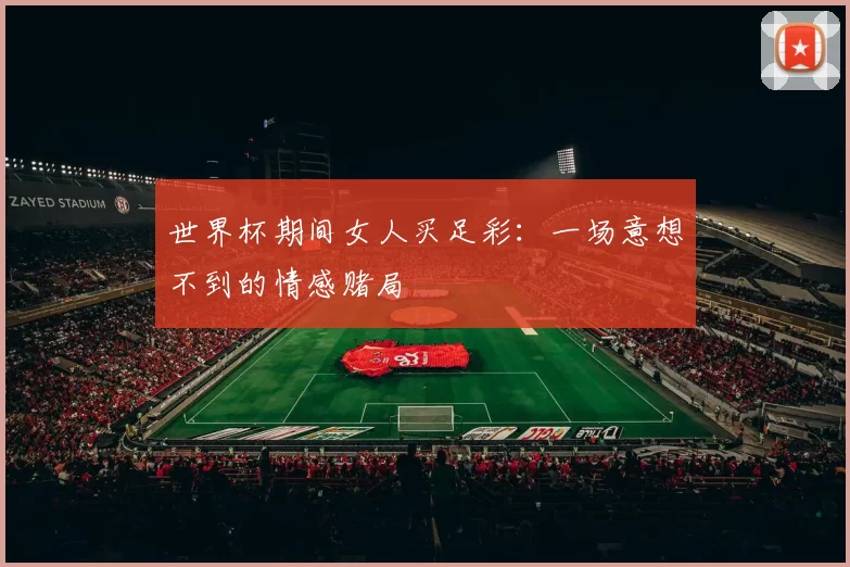 世界杯期间女人买足彩：一场意想不到的情感赌局