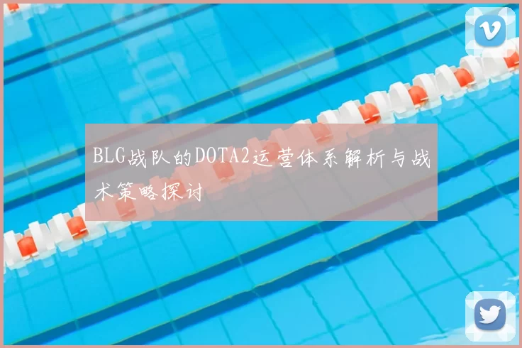 BLG战队的DOTA2运营体系解析与战术策略探讨