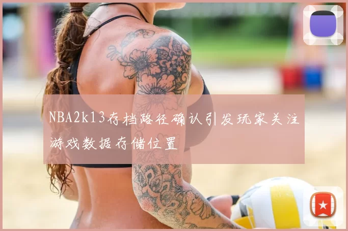 NBA2k13存档路径确认引发玩家关注游戏数据存储位置