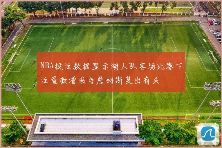NBA投注数据显示湖人队客场比赛下注量激增或与詹姆斯复出有关