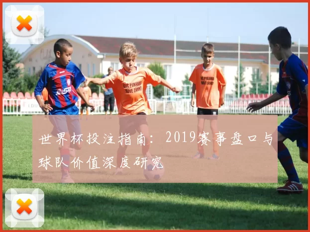 世界杯投注指南：2019赛事盘口与球队价值深度研究