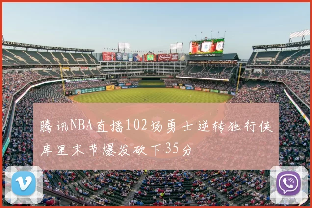 腾讯NBA直播102场勇士逆转独行侠库里末节爆发砍下35分