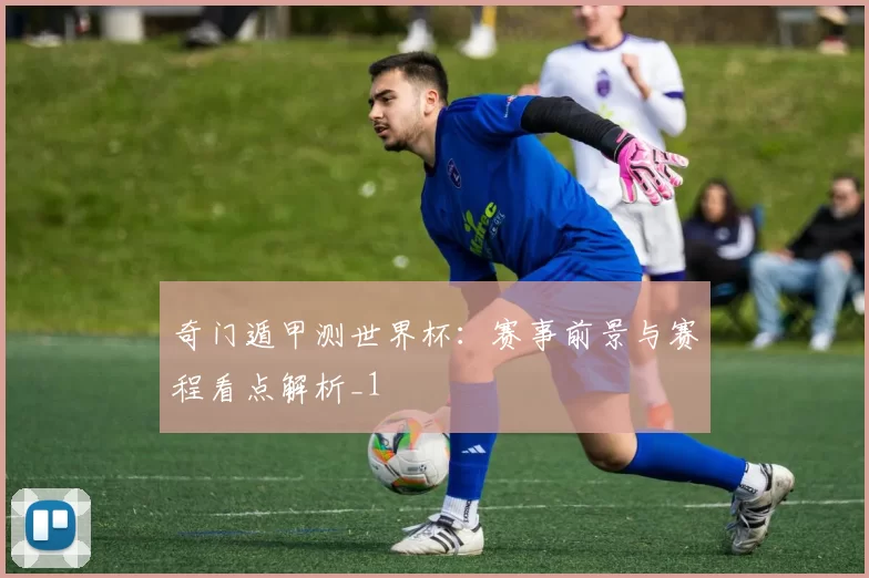 奇门遁甲测世界杯:赛事前景与赛程看点解析_1