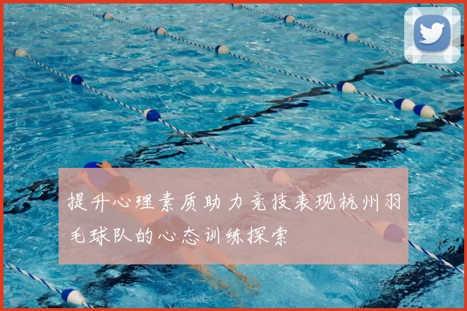 提升心理素质助力竞技表现杭州羽毛球队的心态训练探索