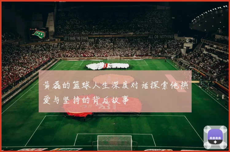 黄磊的篮球人生深度对话探索他热爱与坚持的背后故事
