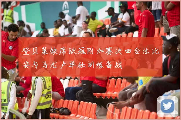 登贝莱缺席欧冠附加赛次回合法比安与马尤卢单独训练备战