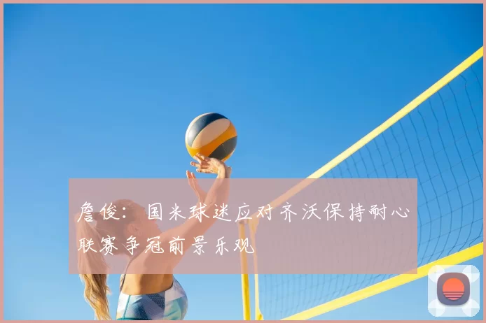 詹俊：国米球迷应对齐沃保持耐心联赛争冠前景乐观