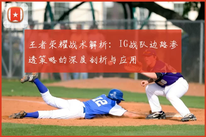 王者荣耀战术解析:IG战队边路渗透策略的深度剖析与应用