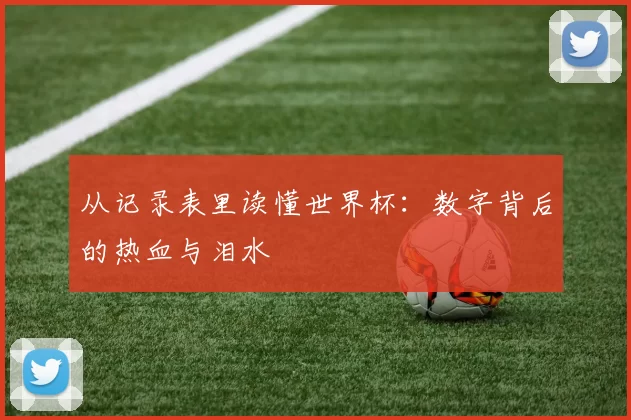 从记录表里读懂世界杯：数字背后的热血与泪水