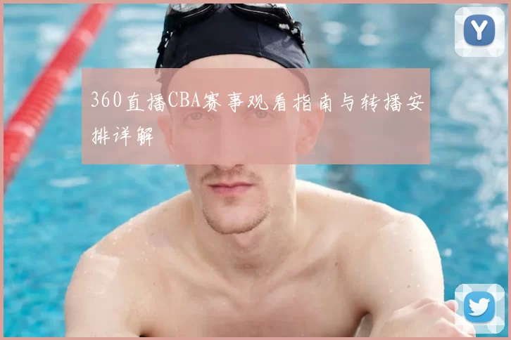 360直播CBA赛事观看指南与转播安排详解