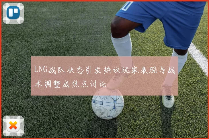 LNG战队状态引发热议玩家表现与战术调整成焦点讨论