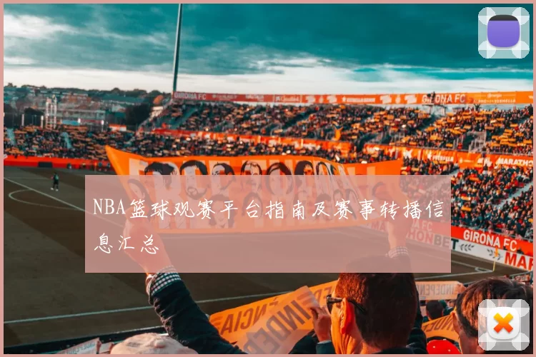 NBA篮球观赛平台指南及赛事转播信息汇总
