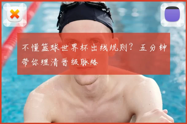 不懂篮球世界杯出线规则？五分钟带你理清晋级脉络