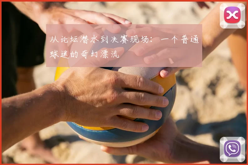 从论坛潜水到决赛现场:一个普通球迷的奇幻漂流