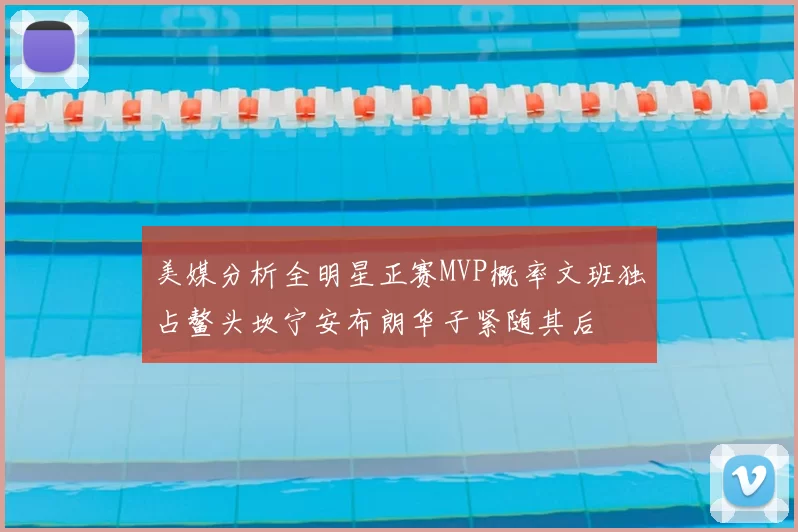 美媒分析全明星正赛MVP概率文班独占鳌头坎宁安布朗华子紧随其后