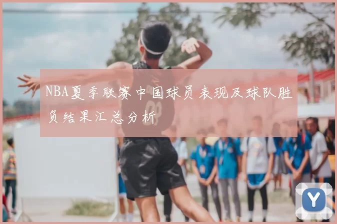 NBA夏季联赛中国球员表现及球队胜负结果汇总分析