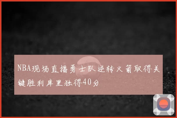 NBA现场直播勇士队逆转火箭取得关键胜利库里独得40分