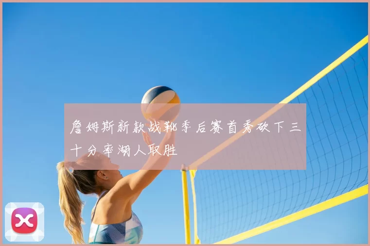 詹姆斯新款战靴季后赛首秀砍下三十分率湖人取胜