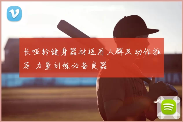 长哑铃健身器材适用人群及动作推荐 力量训练必备良器