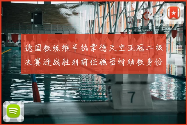 德国教练维辛执掌德天空亚冠二级决赛迎战胜利前任施密特助教身份引关注