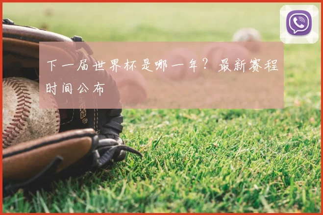 下一届世界杯是哪一年？最新赛程时间公布