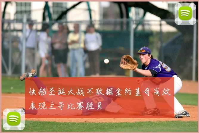 快船圣诞大战不敌掘金约基奇高效表现主导比赛胜负