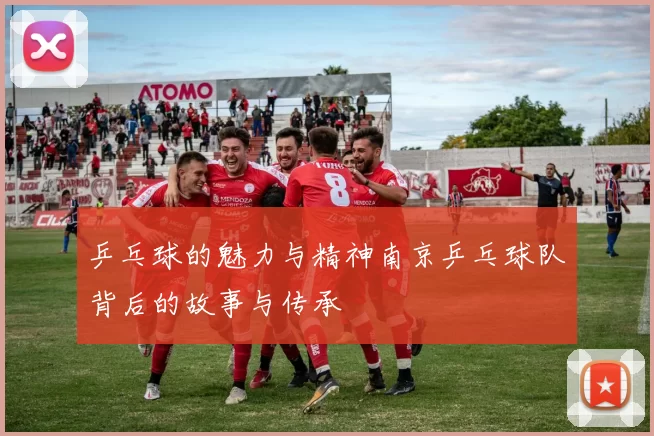 乒乓球的魅力与精神南京乒乓球队背后的故事与传承