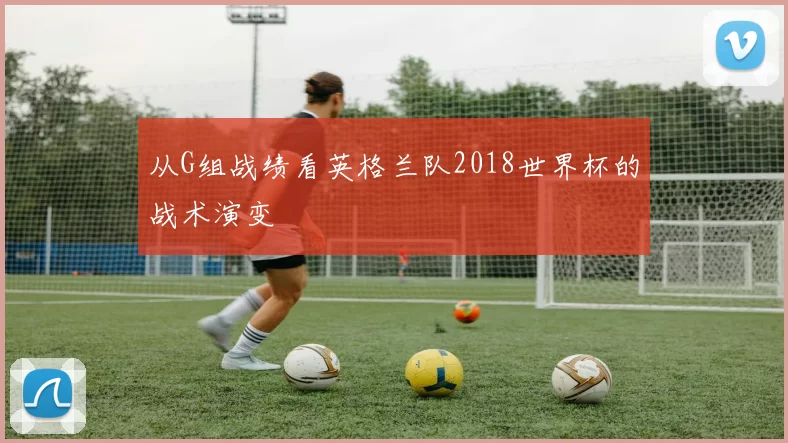 从G组战绩看英格兰队2018世界杯的战术演变