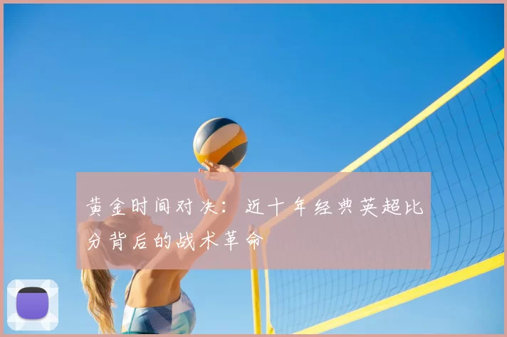 黄金时间对决：近十年经典英超比分背后的战术革命