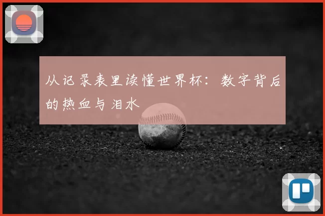 从记录表里读懂世界杯:数字背后的热血与泪水