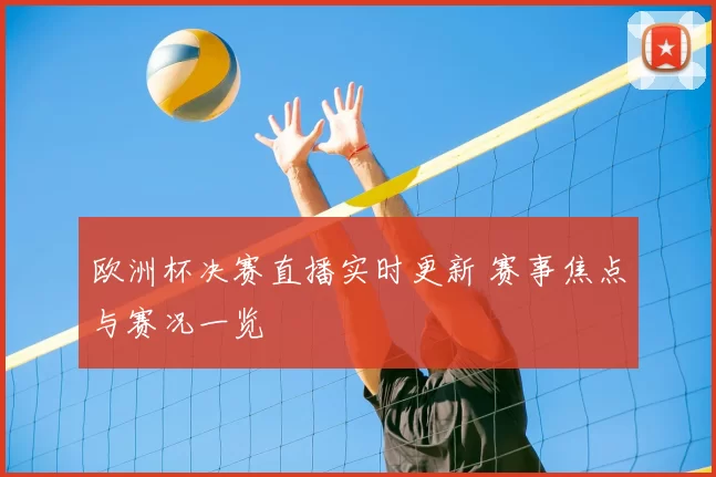 欧洲杯决赛直播实时更新 赛事焦点与赛况一览