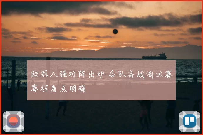 欧冠八强对阵出炉 各队备战淘汰赛赛程看点明确