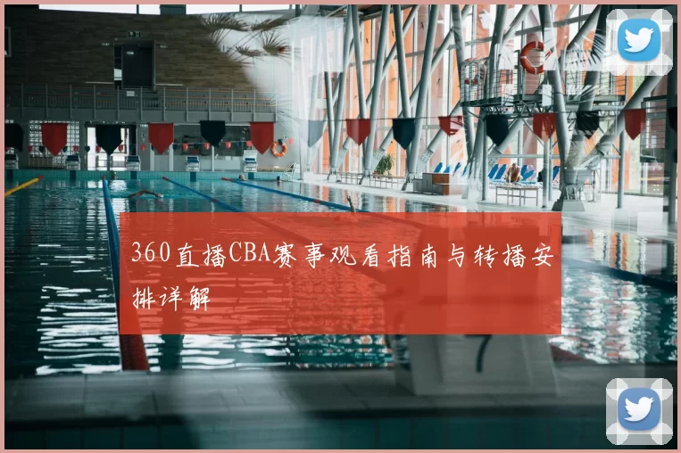 360直播CBA赛事观看指南与转播安排详解